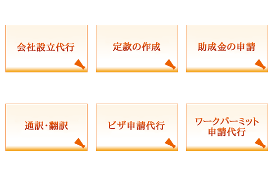 会社設立代行、定款の作成、助成金の申請、通訳・翻訳、ビザ申請代行、ワークパーミット申請代行